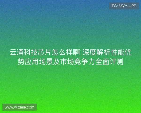 云涌科技芯片怎么样啊 深度解析性能优势应用场景及市场竞争力全面评测